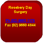 Rectangle: Rounded Corners: Rosebery Day SurgeryPh (02) 9663 1178Fax (02) 9660 4844